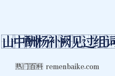 山中酬杨补阙见过组词是什么意思的图片